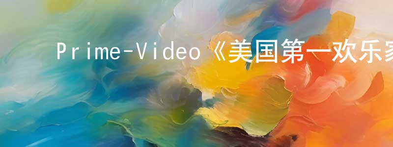 崔世贞发布Prime-Video《美国第一欢乐家庭第一季》迅雷下载/在线观看/百度云-动漫/卡通-美剧天堂